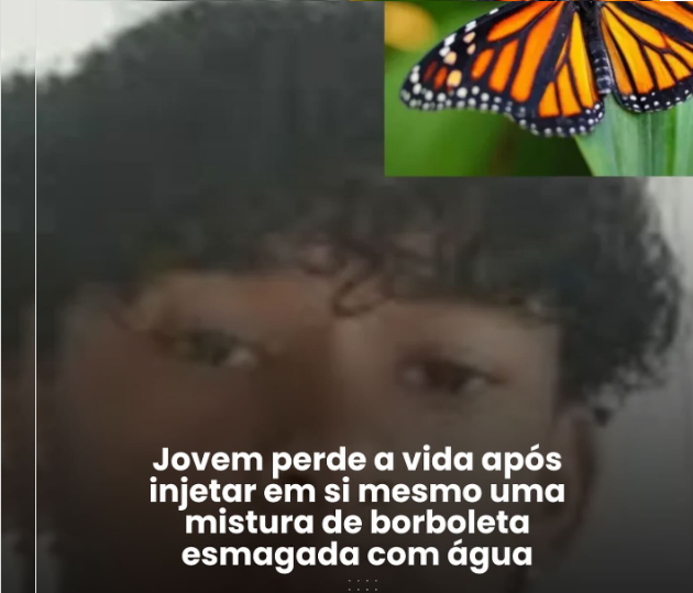 QUE LOUCURA: JOVEM PERDE A VIDA APÓS INJETAR EM SI MESMO UMA MISTURA DE BORBOLETA ESMAGADA E AGUA